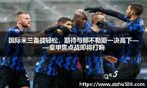 国际米兰备战轻松，期待与那不勒斯一决高下——意甲焦点战即将打响