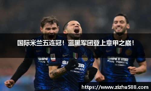 国际米兰五连冠！蓝黑军团登上意甲之巅！