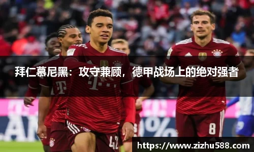 拜仁慕尼黑：攻守兼顾，德甲战场上的绝对强者
