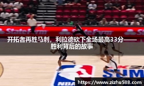 开拓者再胜马刺，利拉德砍下全场最高33分——胜利背后的故事