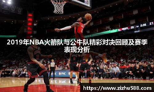 2019年NBA火箭队与公牛队精彩对决回顾及赛季表现分析