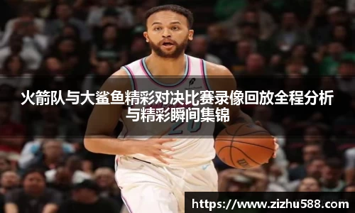 火箭队与大鲨鱼精彩对决比赛录像回放全程分析与精彩瞬间集锦