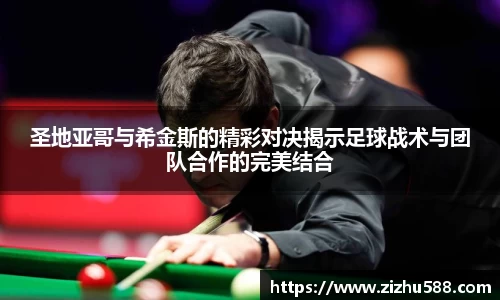 圣地亚哥与希金斯的精彩对决揭示足球战术与团队合作的完美结合