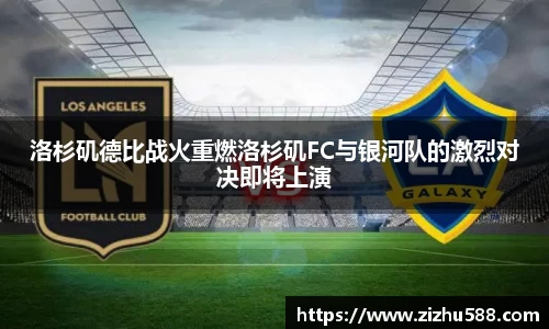 洛杉矶德比战火重燃洛杉矶FC与银河队的激烈对决即将上演