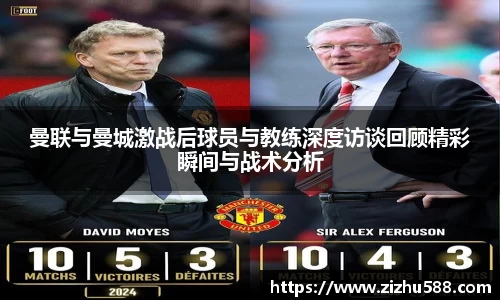 曼联与曼城激战后球员与教练深度访谈回顾精彩瞬间与战术分析