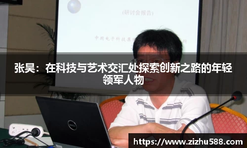 张昊：在科技与艺术交汇处探索创新之路的年轻领军人物