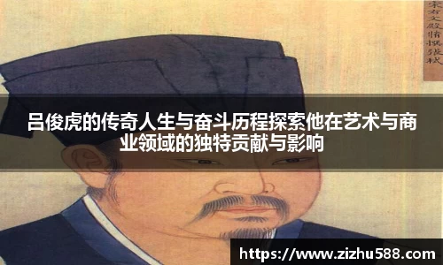 吕俊虎的传奇人生与奋斗历程探索他在艺术与商业领域的独特贡献与影响