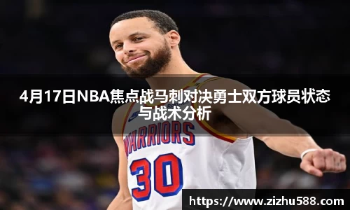 4月17日NBA焦点战马刺对决勇士双方球员状态与战术分析